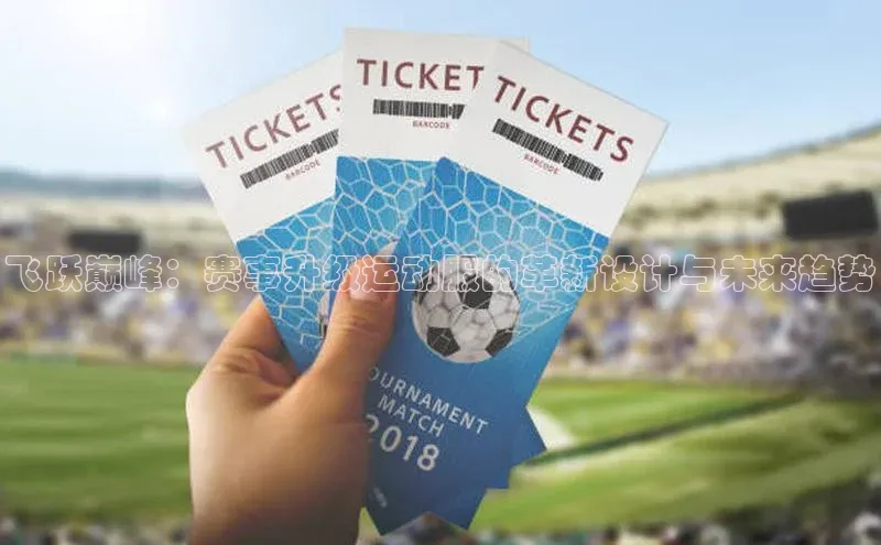 飞跃巅峰：赛事升级运动服的革新设计与未来趋势