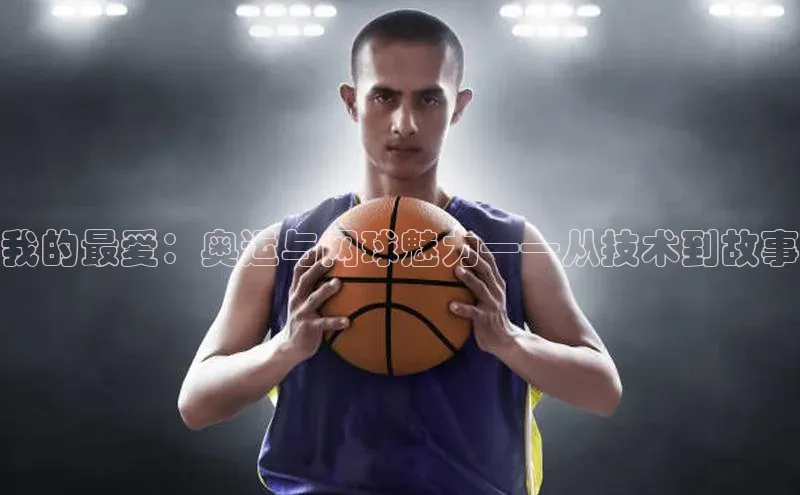 我的最爱：奥运与网球魅力——从技术到故事