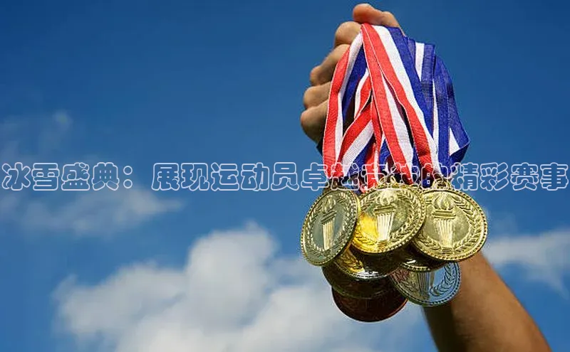 冰雪盛典：展现运动员卓越竞技的精彩赛事
