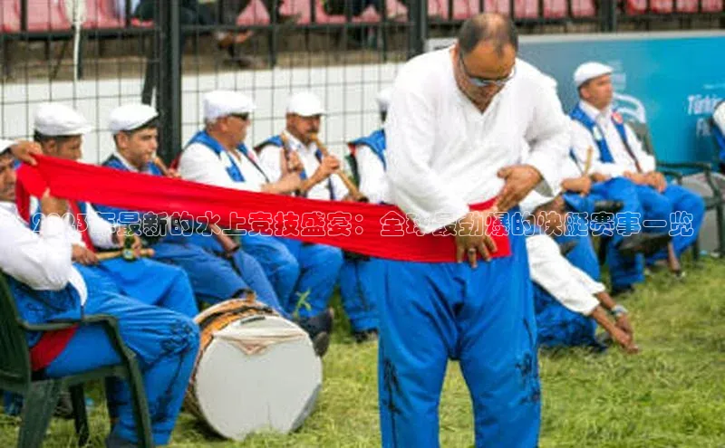 2023年最新的水上竞技盛宴：全球最劲爆的快艇赛事一览