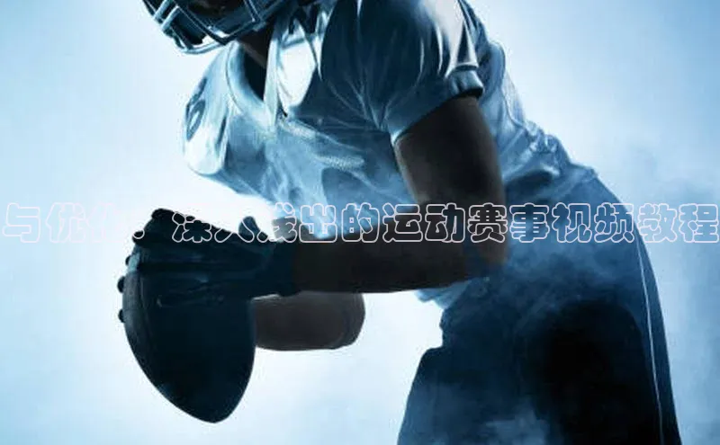 与优化：深入浅出的运动赛事视频教程