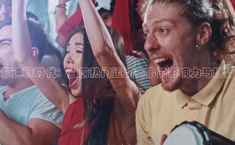 竞速新时代：当前热门运动赛事的影响力与趋势