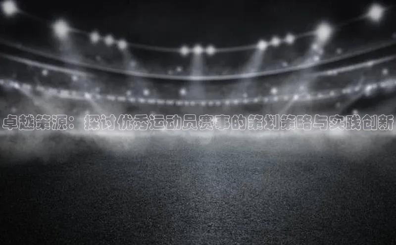 卓越策源：探讨优秀运动员赛事的策划策略与实践创新