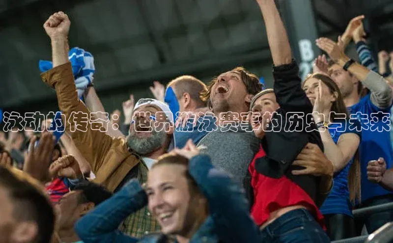 泳动的传奇：世界游泳赛事的历史与未来